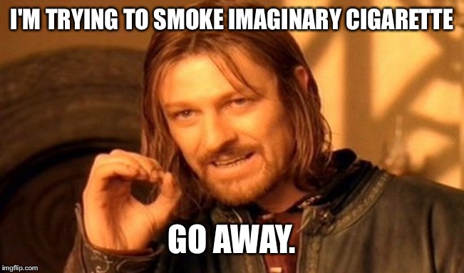 One Does Not Simply Meme | I'M TRYING TO SMOKE IMAGINARY CIGARETTE; GO AWAY. | image tagged in memes,one does not simply | made w/ Imgflip meme maker