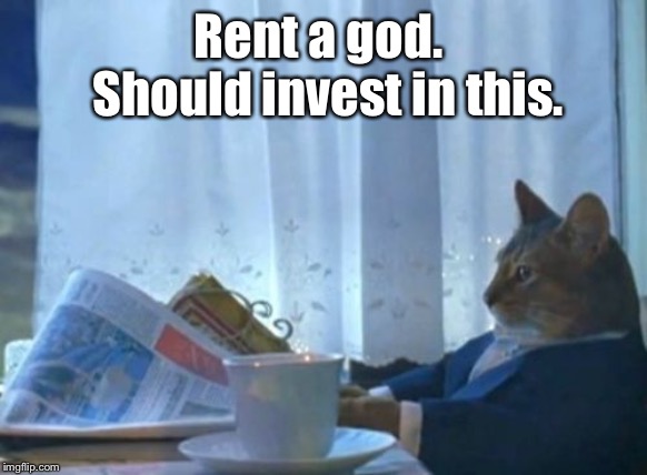 I Should Buy A Boat Cat Meme | Rent a god.  Should invest in this. | image tagged in memes,i should buy a boat cat | made w/ Imgflip meme maker
