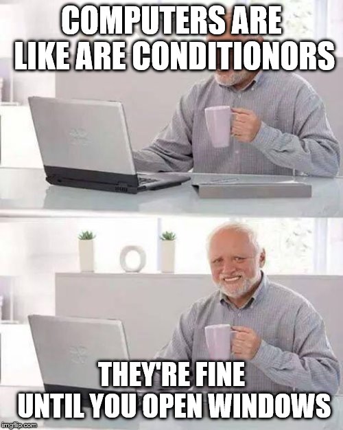 Hide the Pain Harold Meme | COMPUTERS ARE LIKE ARE CONDITIONORS; THEY'RE FINE UNTIL YOU OPEN WINDOWS | image tagged in memes,hide the pain harold | made w/ Imgflip meme maker