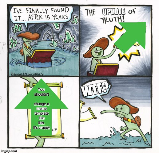 The Scroll Of Truth Meme | UPVOTE; You shouldn't change a meme template like this. It's crappy; WTF? | image tagged in memes,the scroll of truth | made w/ Imgflip meme maker