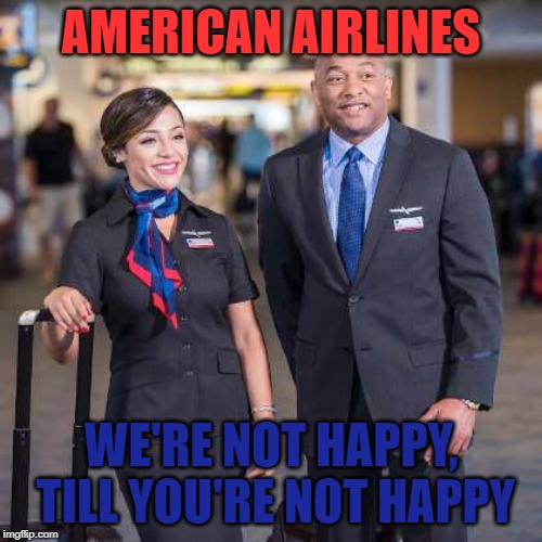 AMERICAN AIRLINES; WE'RE NOT HAPPY, TILL YOU'RE NOT HAPPY | made w/ Imgflip meme maker
