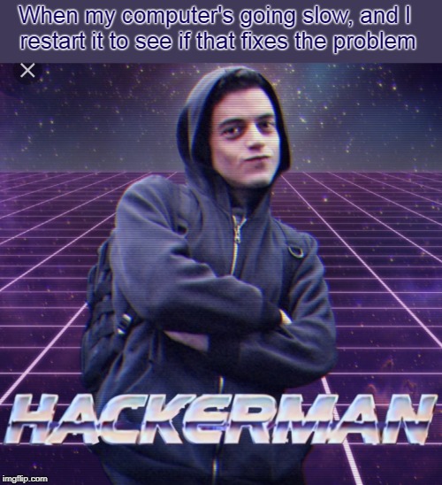 Gotta make memes | When my computer's going slow, and I restart it to see if that fixes the problem | image tagged in hacker man,memes,computer,in real life | made w/ Imgflip meme maker
