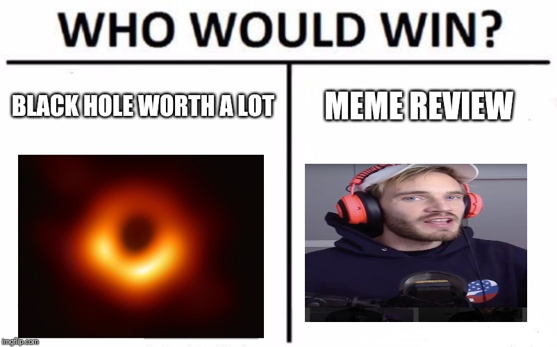 Who Would Win? Meme | BLACK HOLE WORTH A LOT; MEME REVIEW | image tagged in memes,who would win | made w/ Imgflip meme maker