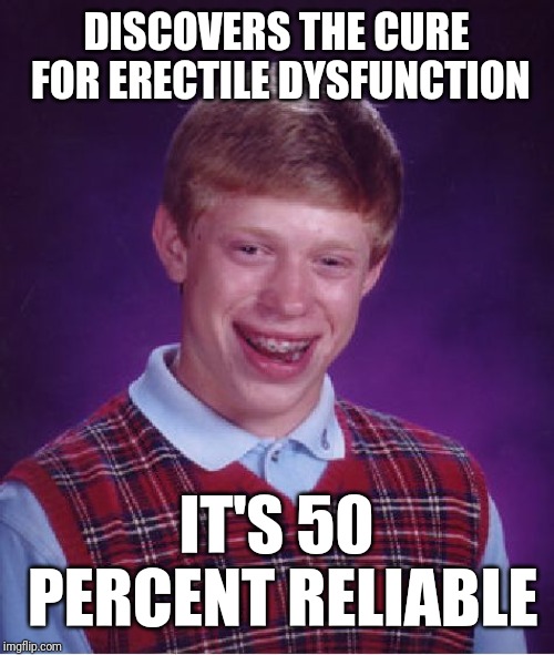 Bad Luck Brian Meme | DISCOVERS THE CURE FOR ERECTILE DYSFUNCTION; IT'S 50 PERCENT RELIABLE | image tagged in memes,bad luck brian | made w/ Imgflip meme maker