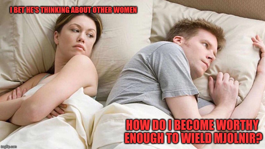 I Bet He's Thinking About Other Women | I BET HE'S THINKING ABOUT OTHER WOMEN; HOW DO I BECOME WORTHY ENOUGH TO WIELD MJOLNIR? | image tagged in i bet he's thinking about other women | made w/ Imgflip meme maker