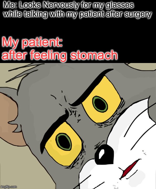 Unsettled Tom Meme | Me: Looks Nervously for my glasses while talking with my patient after surgery; My patient: after feeling stomach | image tagged in memes,unsettled tom | made w/ Imgflip meme maker
