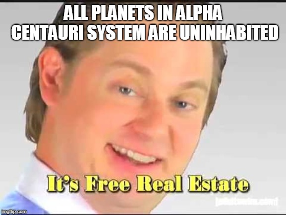 its free real estate | ALL PLANETS IN ALPHA CENTAURI SYSTEM ARE UNINHABITED | image tagged in its free real estate | made w/ Imgflip meme maker