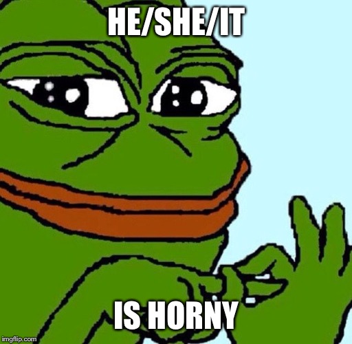 Horny Pepe | HE/SHE/IT IS HORNY | image tagged in horny pepe | made w/ Imgflip meme maker