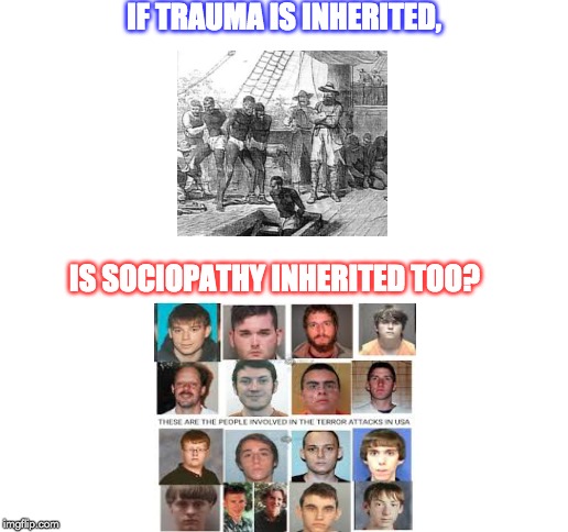 Blank White Template | IF TRAUMA IS INHERITED, IS SOCIOPATHY INHERITED TOO? | image tagged in blank white template | made w/ Imgflip meme maker