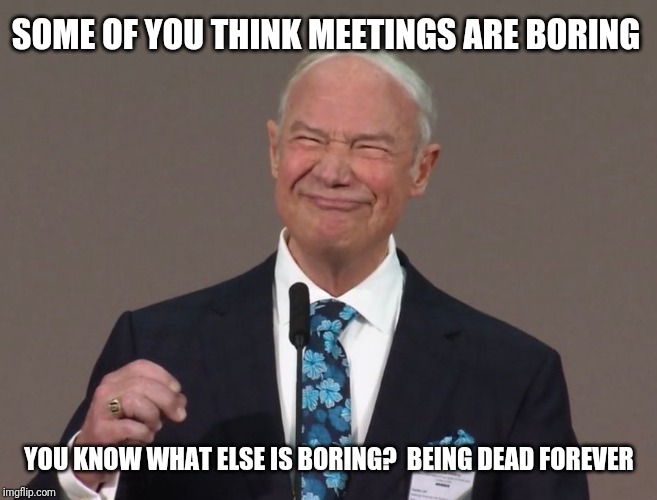 Condescending Jehovah's Witness |  SOME OF YOU THINK MEETINGS ARE BORING; YOU KNOW WHAT ELSE IS BORING?  BEING DEAD FOREVER | image tagged in stephen lett,jehovah's witness,jehovas witness squirrel | made w/ Imgflip meme maker