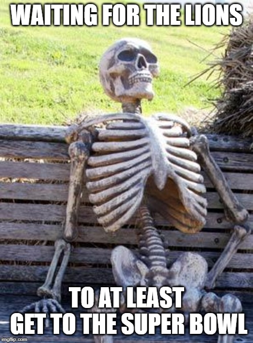 Waiting Skeleton | WAITING FOR THE LIONS; TO AT LEAST GET TO THE SUPER BOWL | image tagged in memes,waiting skeleton | made w/ Imgflip meme maker