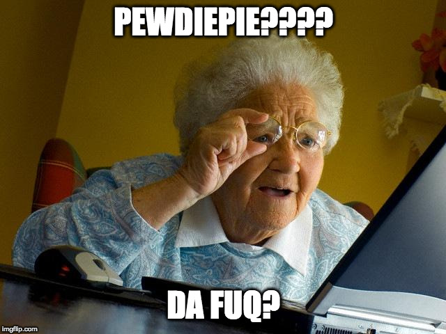 Grandma Finds The Internet | PEWDIEPIE???? DA FUQ? | image tagged in memes,grandma finds the internet | made w/ Imgflip meme maker