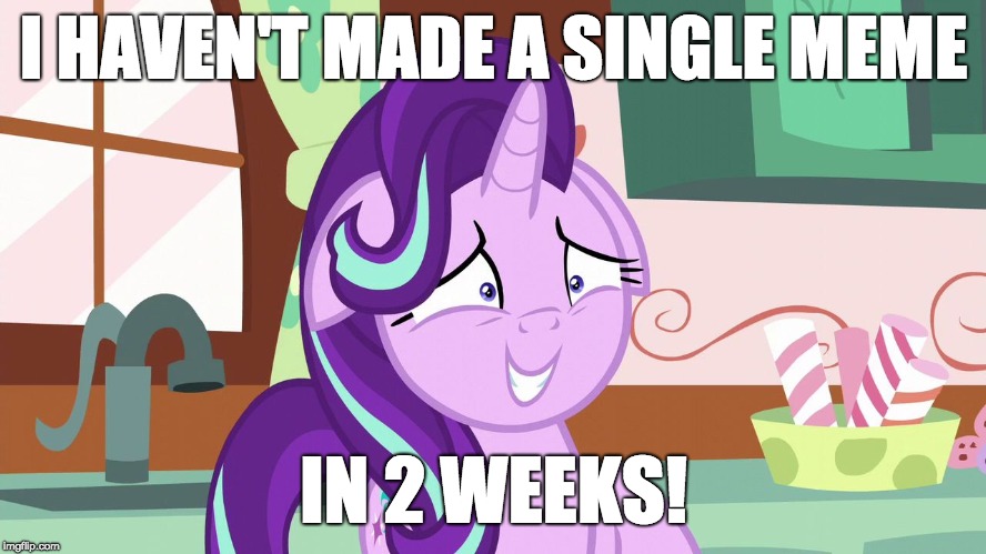 Uh oh! | I HAVEN'T MADE A SINGLE MEME; IN 2 WEEKS! | image tagged in embarrassed starlight glimmer,memes,xanderbrony | made w/ Imgflip meme maker