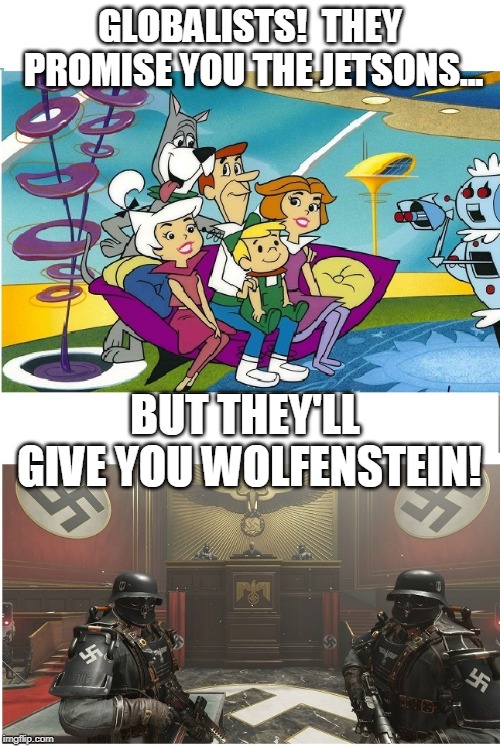 Liberal Wolfenstein | GLOBALISTS!  THEY PROMISE YOU THE JETSONS... BUT THEY'LL GIVE YOU WOLFENSTEIN! | image tagged in nwo police state,antifa nwo thugs,retarded liberal protesters,globalist,pc fascism | made w/ Imgflip meme maker