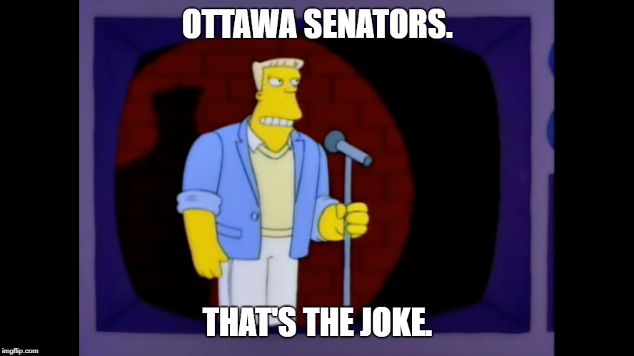 OTTAWA SENATORS. THAT'S THE JOKE. | image tagged in ottawasenators,ottawasenatorssuck,rainierwolfcastle,thesimpsons,hockey,nhl | made w/ Imgflip meme maker