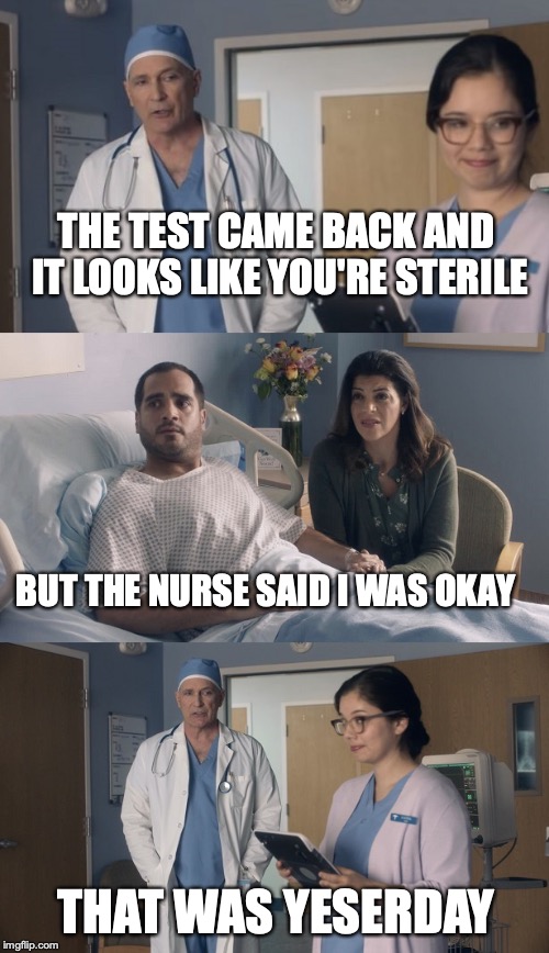 Just OK Surgeon commercial | THE TEST CAME BACK AND IT LOOKS LIKE YOU'RE STERILE; BUT THE NURSE SAID I WAS OKAY; THAT WAS YESERDAY | image tagged in just ok surgeon commercial | made w/ Imgflip meme maker