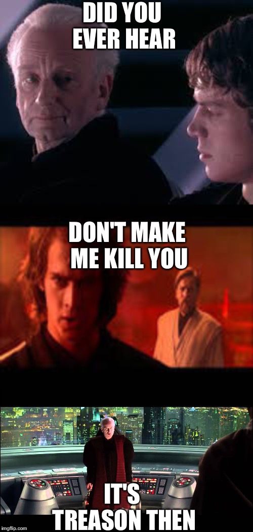 DID YOU EVER HEAR; DON'T MAKE ME KILL YOU; IT'S TREASON THEN | image tagged in star wars prequels | made w/ Imgflip meme maker