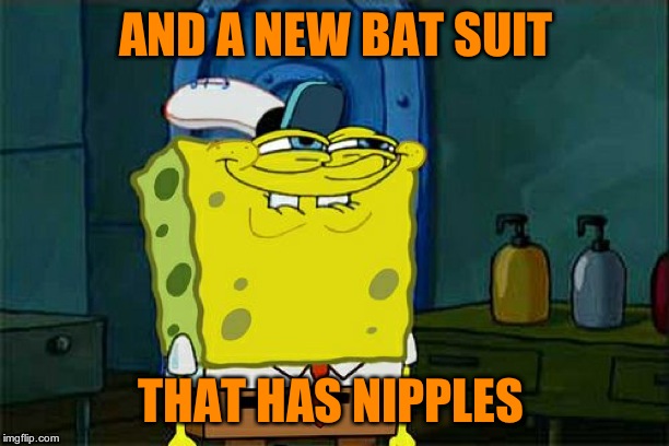 Don't You Squidward Meme | AND A NEW BAT SUIT THAT HAS NIPPLES | image tagged in memes,dont you squidward | made w/ Imgflip meme maker