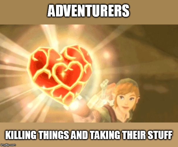 basically klepto serial killer hobos | ADVENTURERS; KILLING THINGS AND TAKING THEIR STUFF | image tagged in link gets a heart | made w/ Imgflip meme maker