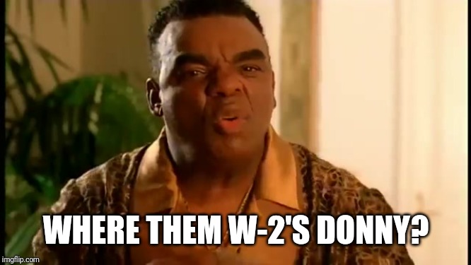 WHERE THEM W-2'S DONNY? | image tagged in funny | made w/ Imgflip meme maker