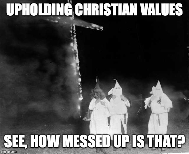 UPHOLDING CHRISTIAN VALUES SEE, HOW MESSED UP IS THAT? | made w/ Imgflip meme maker