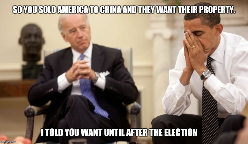 When your employees mess up and you have to fix it. | SO YOU SOLD AMERICA TO CHINA AND THEY WANT THEIR PROPERTY. I TOLD YOU WANT UNTIL AFTER THE ELECTION | image tagged in biden obama,collusion,china,ban politics,ban elections,ban memes | made w/ Imgflip meme maker