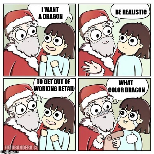 santa wish dragon | BE REALISTIC; I WANT A DRAGON; TO GET OUT OF WORKING RETAIL; WHAT COLOR DRAGON | image tagged in santa wish dragon,retail | made w/ Imgflip meme maker