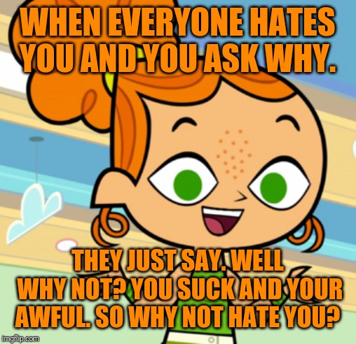 Why? Because why ever not. (Hope y'all like this template) | WHEN EVERYONE HATES YOU AND YOU ASK WHY. THEY JUST SAY. WELL WHY NOT? YOU SUCK AND YOUR AWFUL. SO WHY NOT HATE YOU? | image tagged in izzy but why not,izzy | made w/ Imgflip meme maker