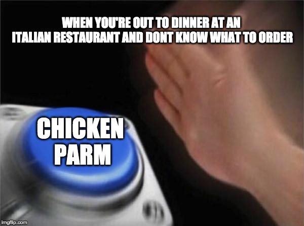Blank Nut Button | WHEN YOU'RE OUT TO DINNER AT AN ITALIAN RESTAURANT AND DONT KNOW WHAT TO ORDER; CHICKEN PARM | image tagged in memes,blank nut button | made w/ Imgflip meme maker