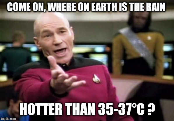 Picard Wtf Meme | COME ON, WHERE ON EARTH IS THE RAIN HOTTER THAN 35-37°C ? | image tagged in memes,picard wtf | made w/ Imgflip meme maker