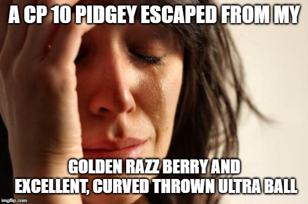 First World Problems Meme | A CP 10 PIDGEY ESCAPED FROM MY; GOLDEN RAZZ BERRY AND EXCELLENT, CURVED THROWN ULTRA BALL | image tagged in first world problems,pokemon,pokemon go | made w/ Imgflip meme maker