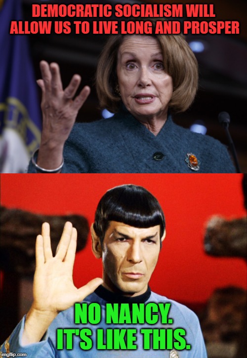 I don't always post in politics. But when I do It looks like this. | DEMOCRATIC SOCIALISM WILL ALLOW US TO LIVE LONG AND PROSPER; NO NANCY. IT'S LIKE THIS. | image tagged in good old nancy pelosi,live long and prosper,nixieknox | made w/ Imgflip meme maker