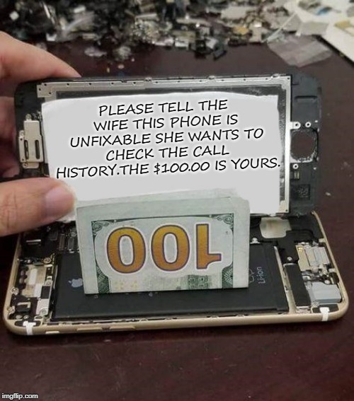 bribery | PLEASE TELL THE WIFE THIS PHONE IS UNFIXABLE SHE WANTS TO CHECK THE CALL HISTORY.THE $100.00 IS YOURS. | image tagged in phone,unfixable,bribe,funny | made w/ Imgflip meme maker