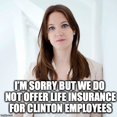Better Be On Your Guard Instead | I’M SORRY BUT WE DO NOT OFFER LIFE INSURANCE FOR CLINTON EMPLOYEES | image tagged in life insurance,the clintons | made w/ Imgflip meme maker