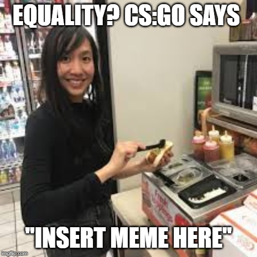EQUALITY? CS:GO SAYS; "INSERT MEME HERE" | made w/ Imgflip meme maker
