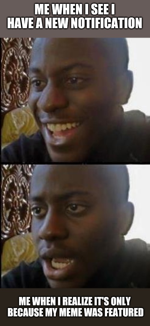 Disappointed Black Guy | ME WHEN I SEE I HAVE A NEW NOTIFICATION; ME WHEN I REALIZE IT'S ONLY BECAUSE MY MEME WAS FEATURED | image tagged in disappointed black guy | made w/ Imgflip meme maker