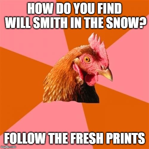 Anti Joke Chicken | HOW DO YOU FIND WILL SMITH IN THE SNOW? FOLLOW THE FRESH PRINTS | image tagged in memes,anti joke chicken | made w/ Imgflip meme maker