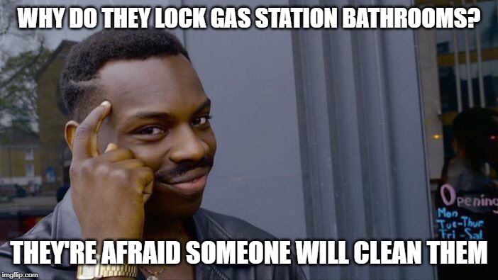 Roll Safe Think About It | WHY DO THEY LOCK GAS STATION BATHROOMS? THEY'RE AFRAID SOMEONE WILL CLEAN THEM | image tagged in memes,roll safe think about it | made w/ Imgflip meme maker