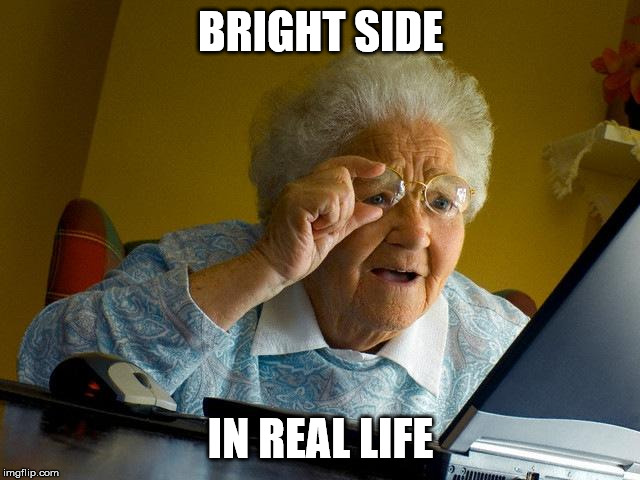 Grandma Finds The Internet | BRIGHT SIDE; IN REAL LIFE | image tagged in memes,grandma finds the internet | made w/ Imgflip meme maker