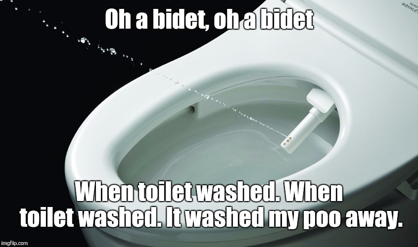 Oh a Bidet | Oh a bidet, oh a bidet; When toilet washed. When toilet washed. It washed my poo away. | image tagged in memes | made w/ Imgflip meme maker
