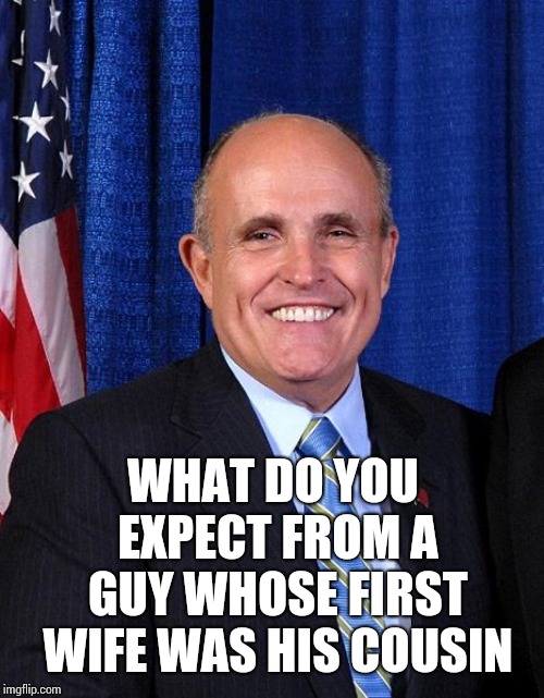 Going To The Ukraine.  Not Going To The Ukraine.  Mucho Grande Huevos | WHAT DO YOU EXPECT FROM A GUY WHOSE FIRST WIFE WAS HIS COUSIN | image tagged in rudy giuliani - marrier of cousins,trump unfit unqualified dangerous,liar in chief,lock him up,memes,traitor | made w/ Imgflip meme maker