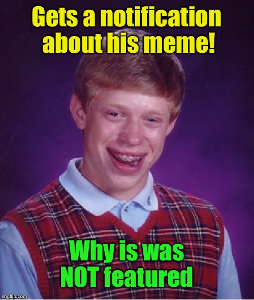 Bad Luck Brian Meme | Gets a notification about his meme! Why is was NOT featured | image tagged in memes,bad luck brian | made w/ Imgflip meme maker