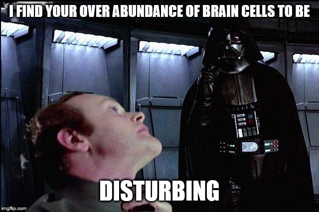 I find your lack of faith disturbing | I FIND YOUR OVER ABUNDANCE OF BRAIN CELLS TO BE DISTURBING | image tagged in i find your lack of faith disturbing | made w/ Imgflip meme maker