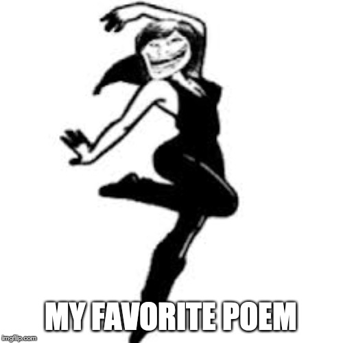 Dancing Trollmom Meme | MY FAVORITE POEM | image tagged in memes,dancing trollmom | made w/ Imgflip meme maker