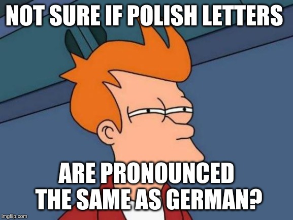 Futurama Fry Meme | NOT SURE IF POLISH LETTERS ARE PRONOUNCED THE SAME AS GERMAN? | image tagged in memes,futurama fry | made w/ Imgflip meme maker