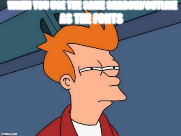 I Fry to be funny! | WHEN YOU USE THE SAME SHADOW/OUTLINE; AS THE FONTS | image tagged in memes,futurama fry | made w/ Imgflip meme maker