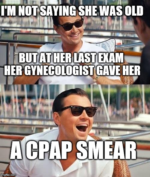 ...cougar? | I'M NOT SAYING SHE WAS OLD; BUT AT HER LAST EXAM HER GYNECOLOGIST GAVE HER; A CPAP SMEAR | image tagged in memes,leonardo dicaprio wolf of wall street,old woman,gynecologist,cougar | made w/ Imgflip meme maker