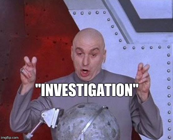 Dr Evil Laser Meme | "INVESTIGATION" | image tagged in memes,dr evil laser | made w/ Imgflip meme maker