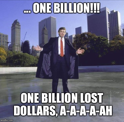 Caped Trump Traitor | ... ONE BILLION!!! ONE BILLION LOST DOLLARS, A-A-A-A-AH | image tagged in caped trump traitor | made w/ Imgflip meme maker