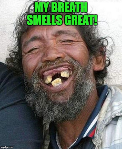 Bad teeth | MY BREATH SMELLS GREAT! | image tagged in bad teeth | made w/ Imgflip meme maker